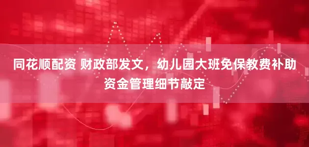 同花顺配资 财政部发文，幼儿园大班免保教费补助资金管理细节敲定