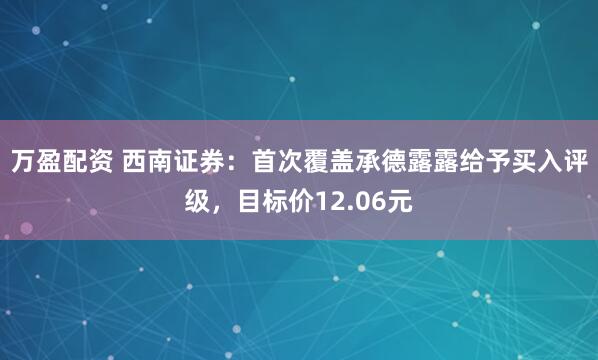 万盈配资 西南证券：首次覆盖承德露露给予买入评级，目标价12.06元